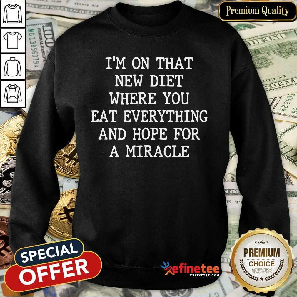 I’m On That New Diet Where You Eat Everything And Hope For A Miracle Shirt