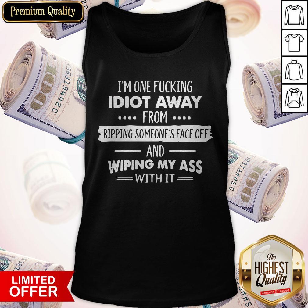 im-one-fucking-idiot-away-from-ripping-someones-face-off-and-wiping-my-ass-with-it-tank-top.jpg