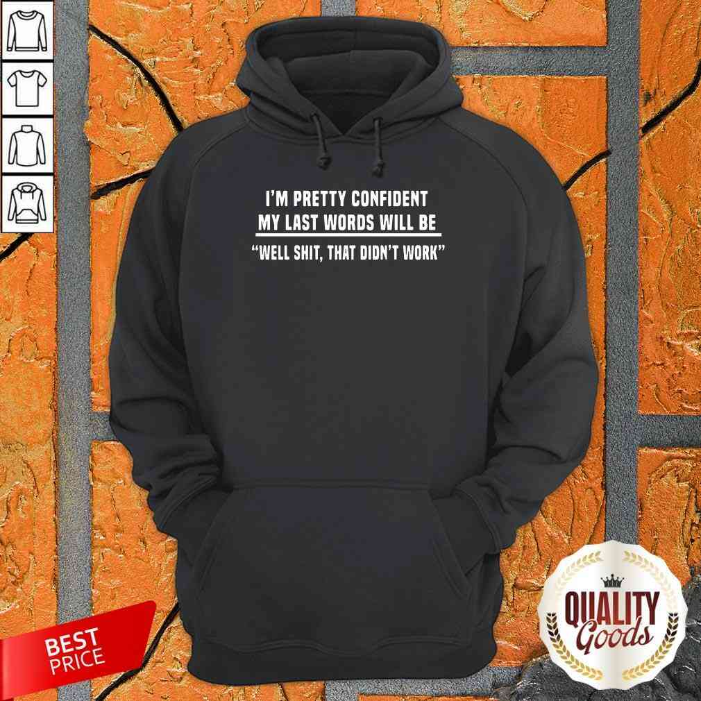 I’m Pretty Confident My Last Words Will Be Well Shit That Didn’t Work Shirt