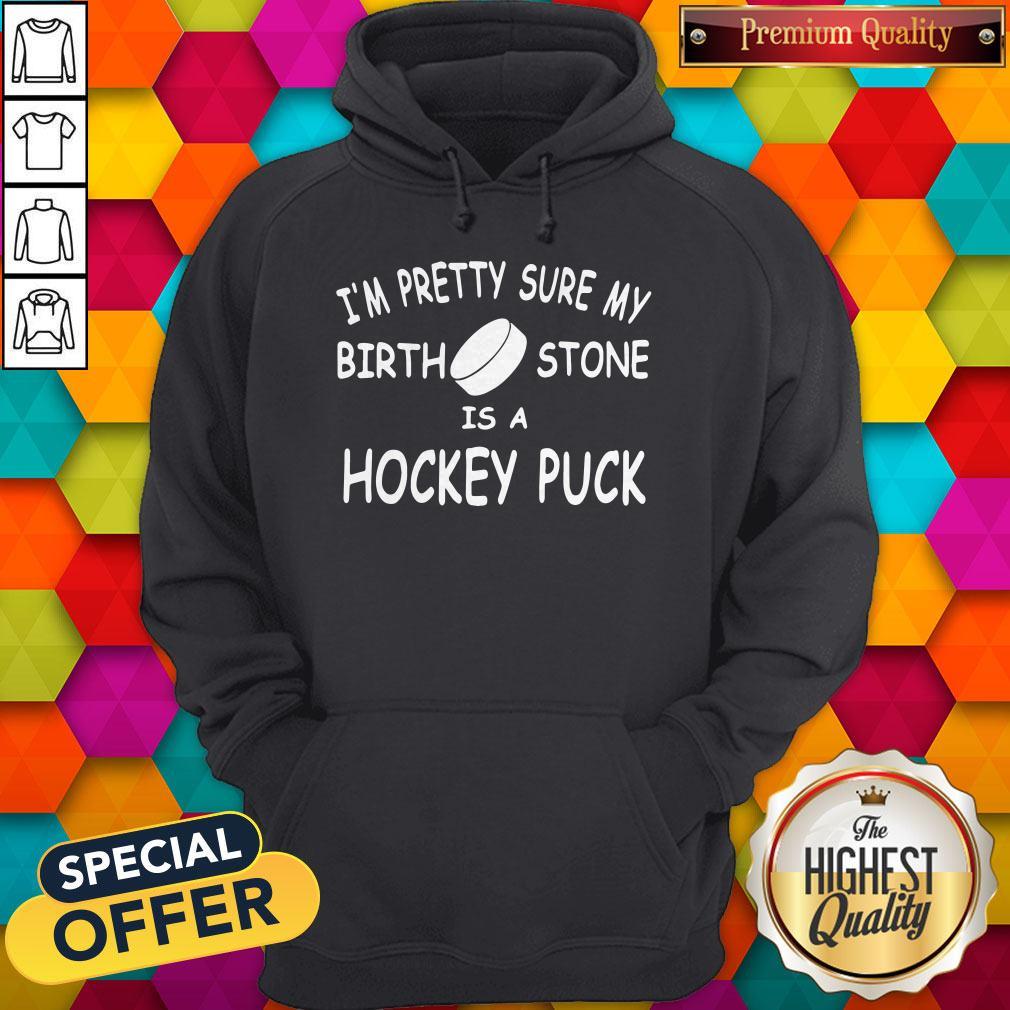 I'M Pretty Sure My Birth Stone Is A Hockey Puck Shirt