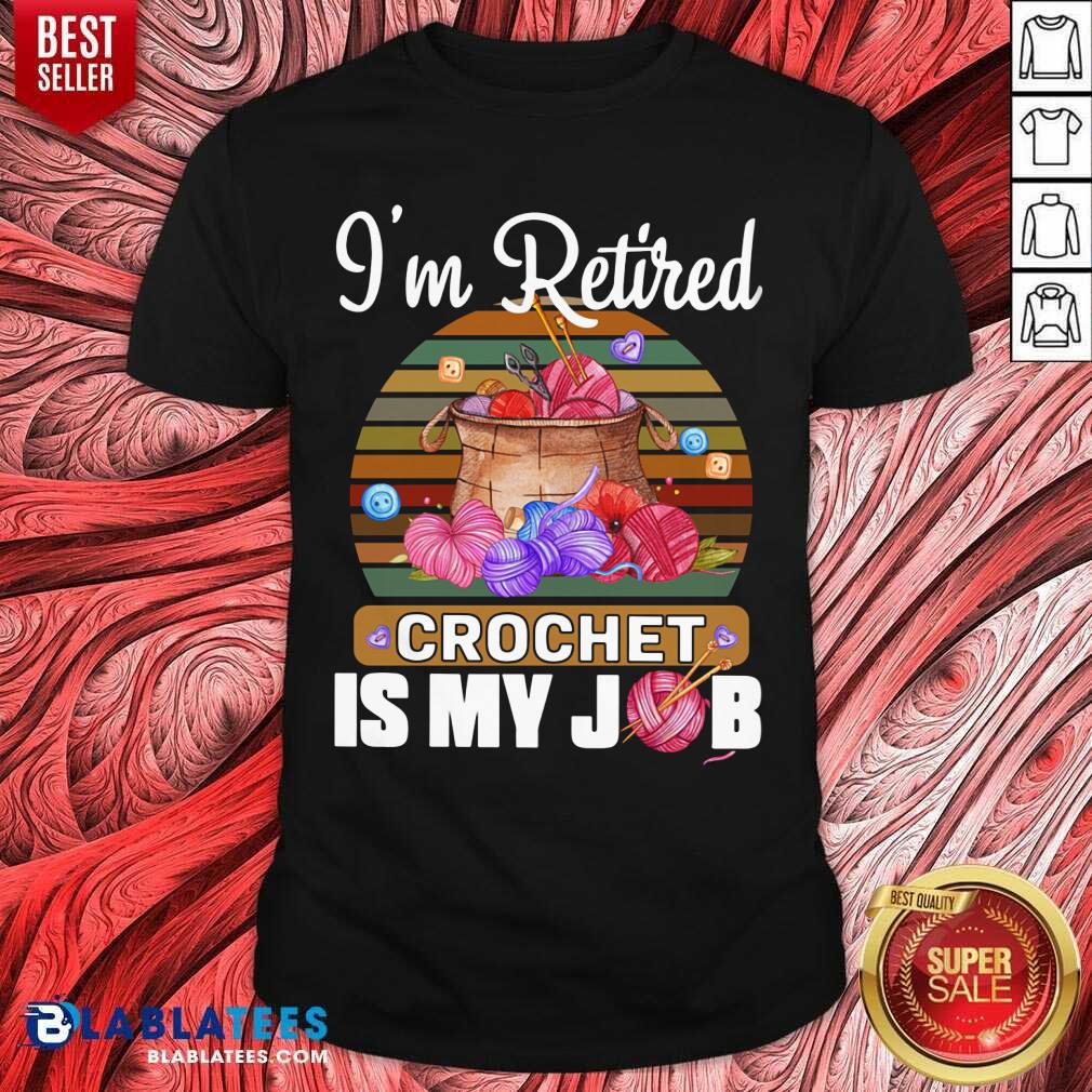 I'm Retired Crochet Is My Job Shirt