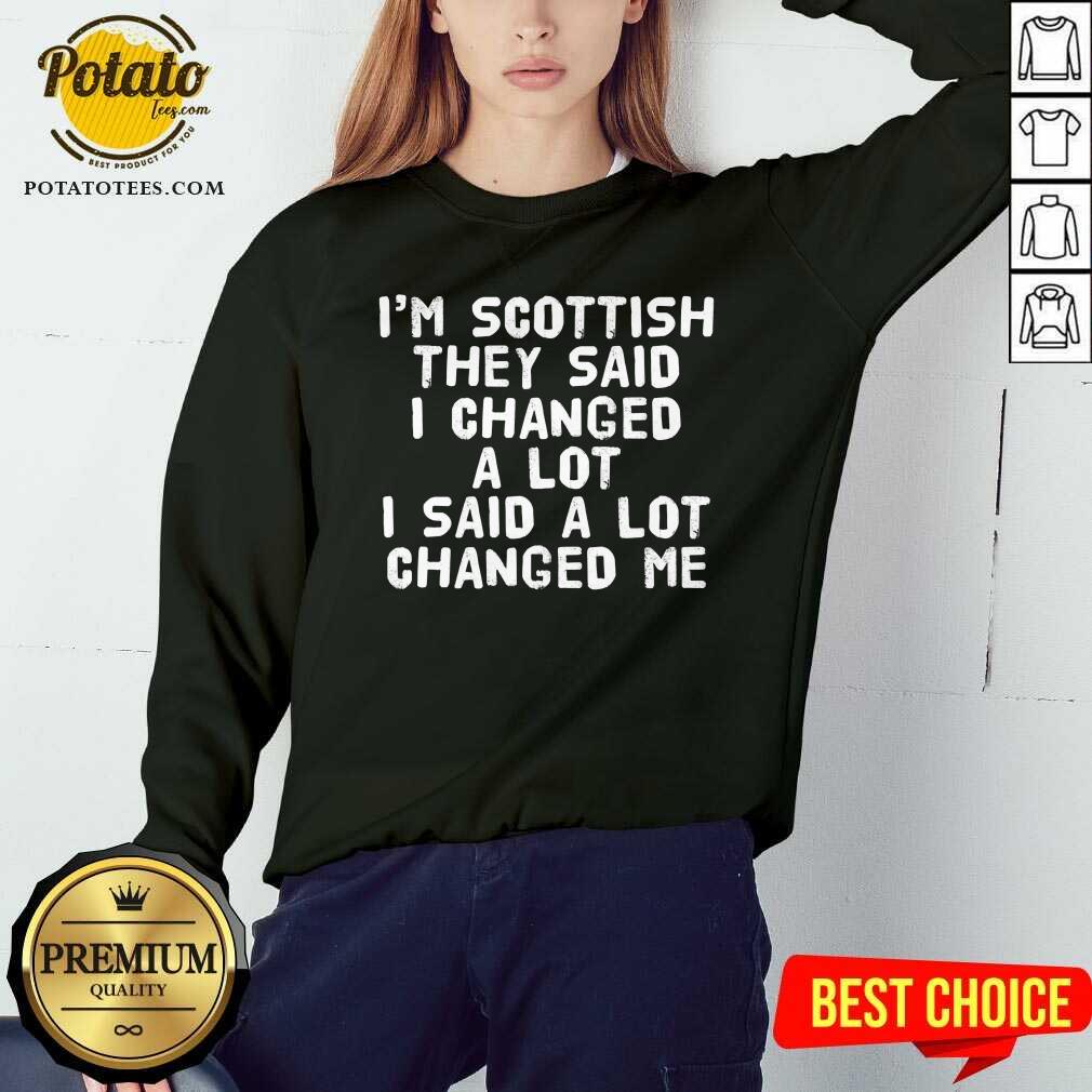 I'M Scottish They Said I Changed A Lot I Said A Lot Changed Me Shirt