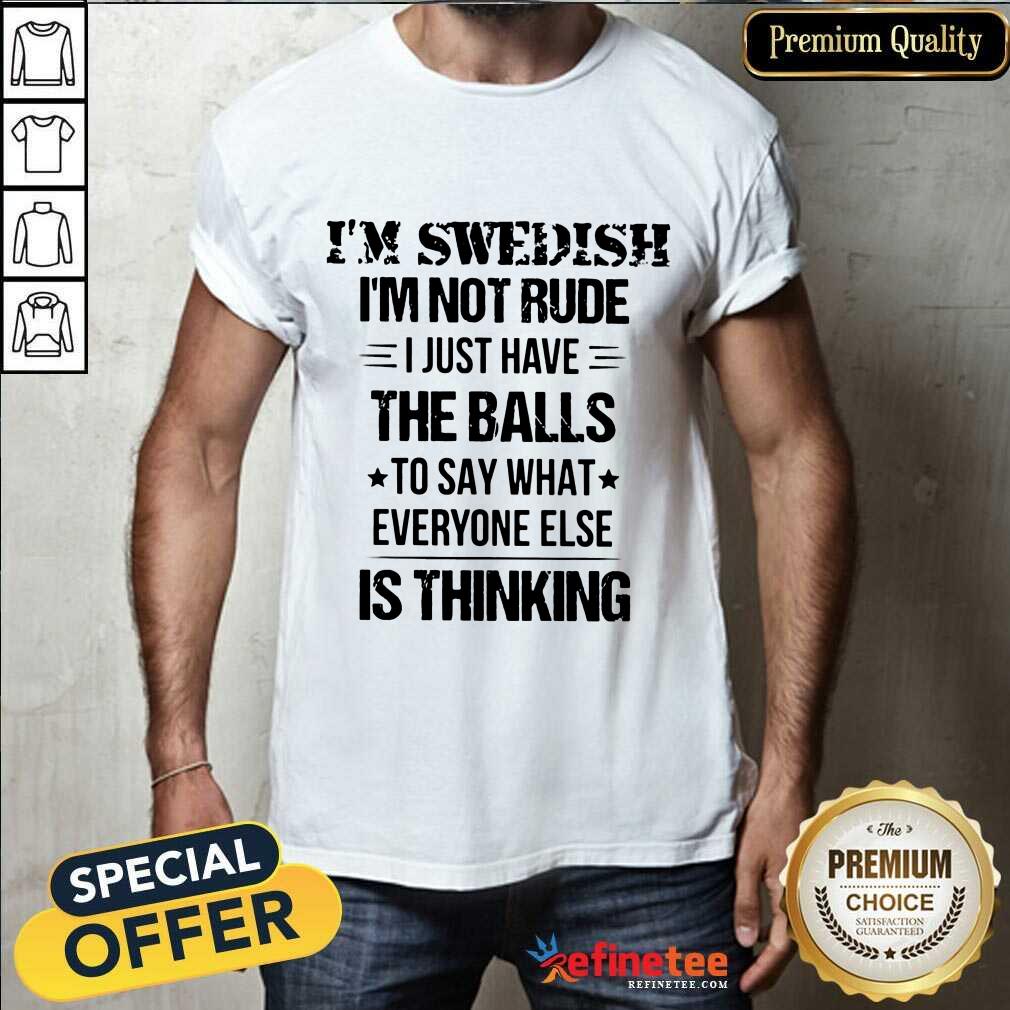 I'm Swedish I'm Not Rude The Balls Shirt