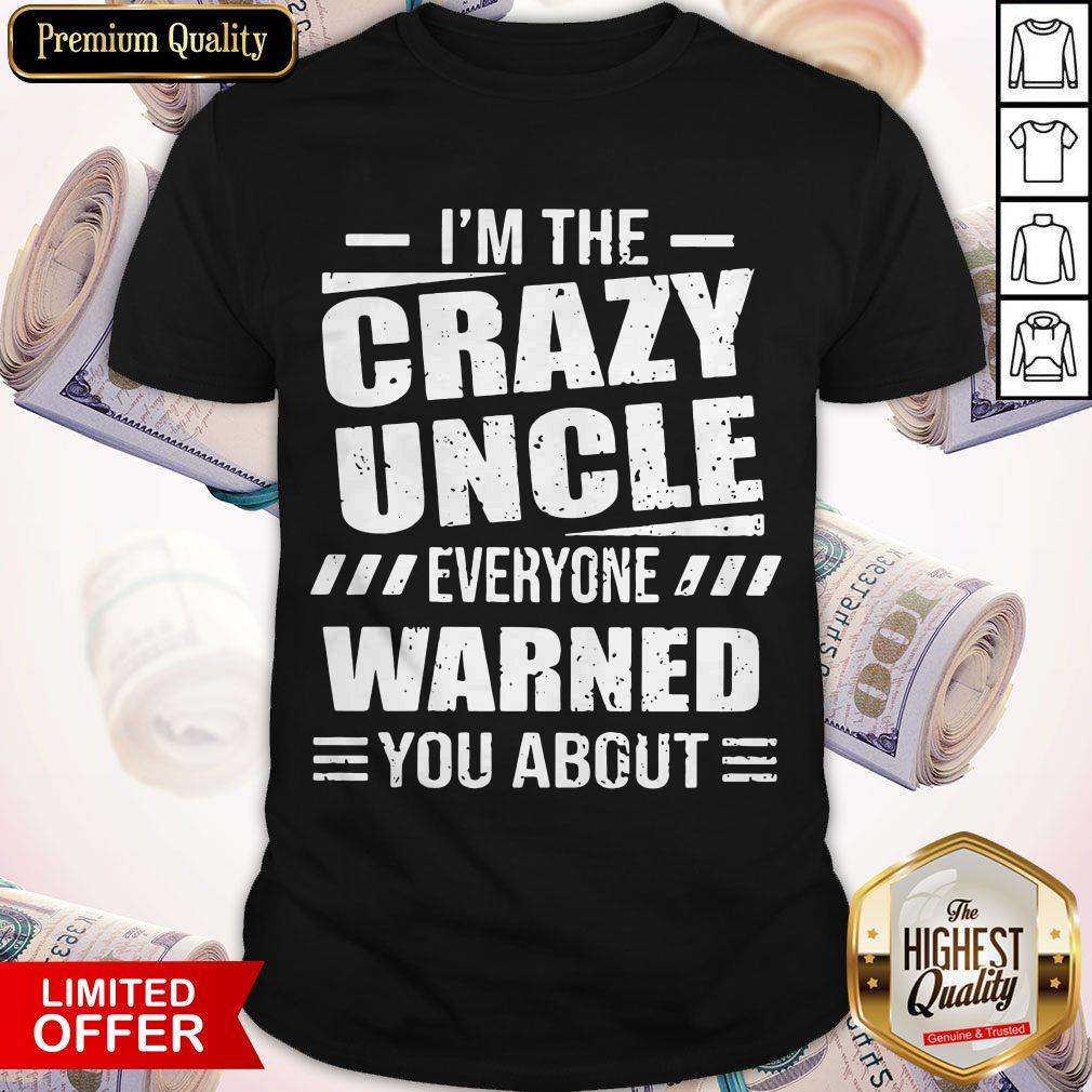 I’m The Crazy Uncle Everyone Warned You About Version Shirt