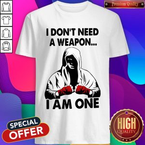 Funny I Don't Need A Weapon I Am One Shirt