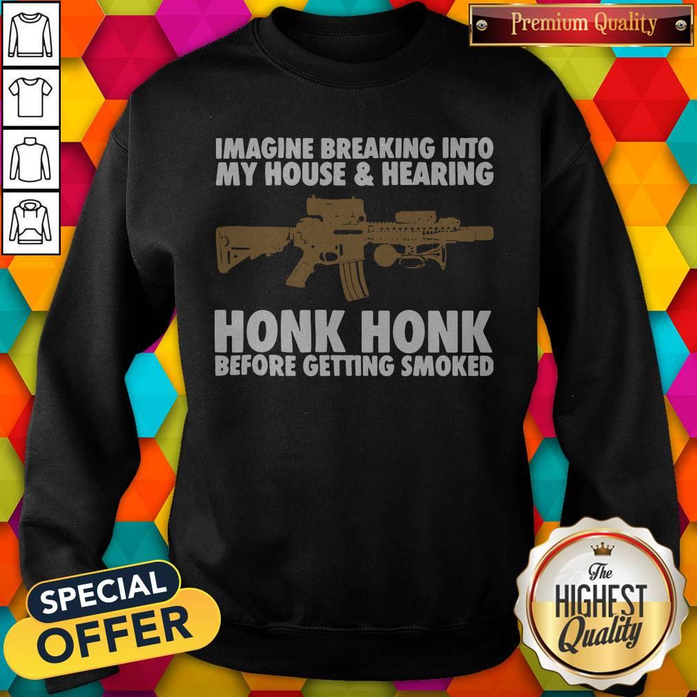 imagine-breaking-into-my-house-and-hearing-honk-honk-before-getting-smoked-sweatshirt.jpg