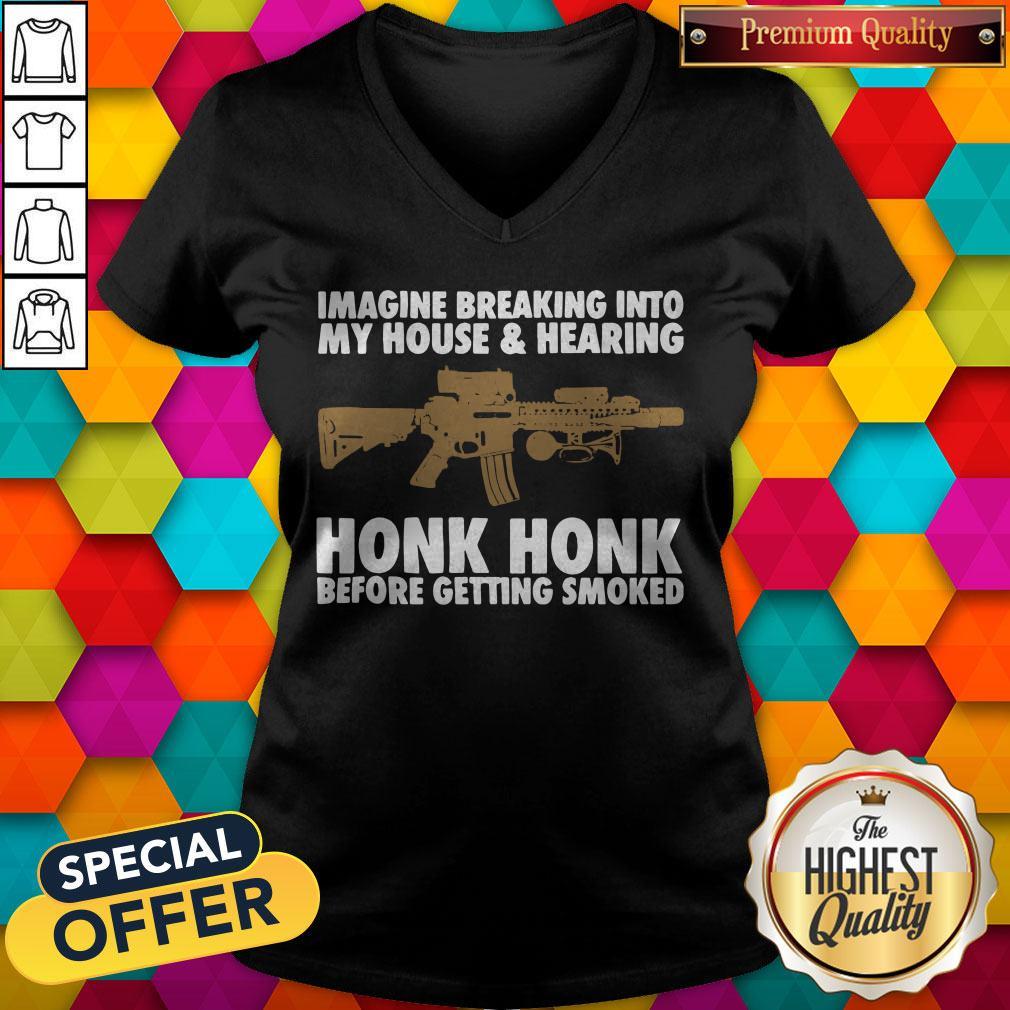 imagine-breaking-into-my-house-and-hearing-honk-honk-before-getting-smoked-v-neck.jpg