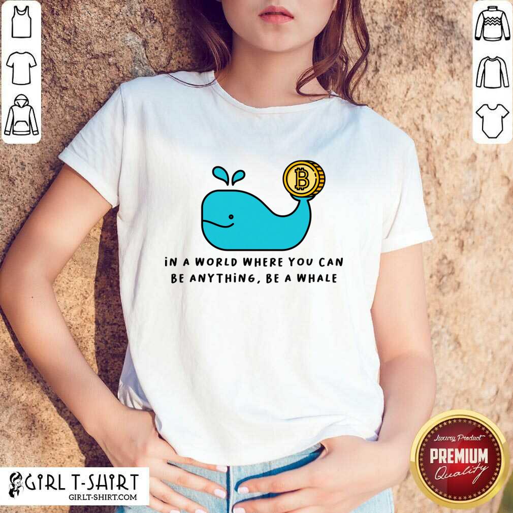 In A World Where You Can Be Anything Be A Whale Shirt