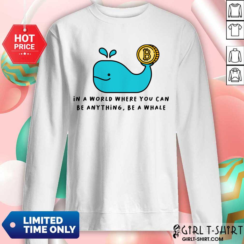 In A World Where You Can Be Anything Be A Whale Shirt