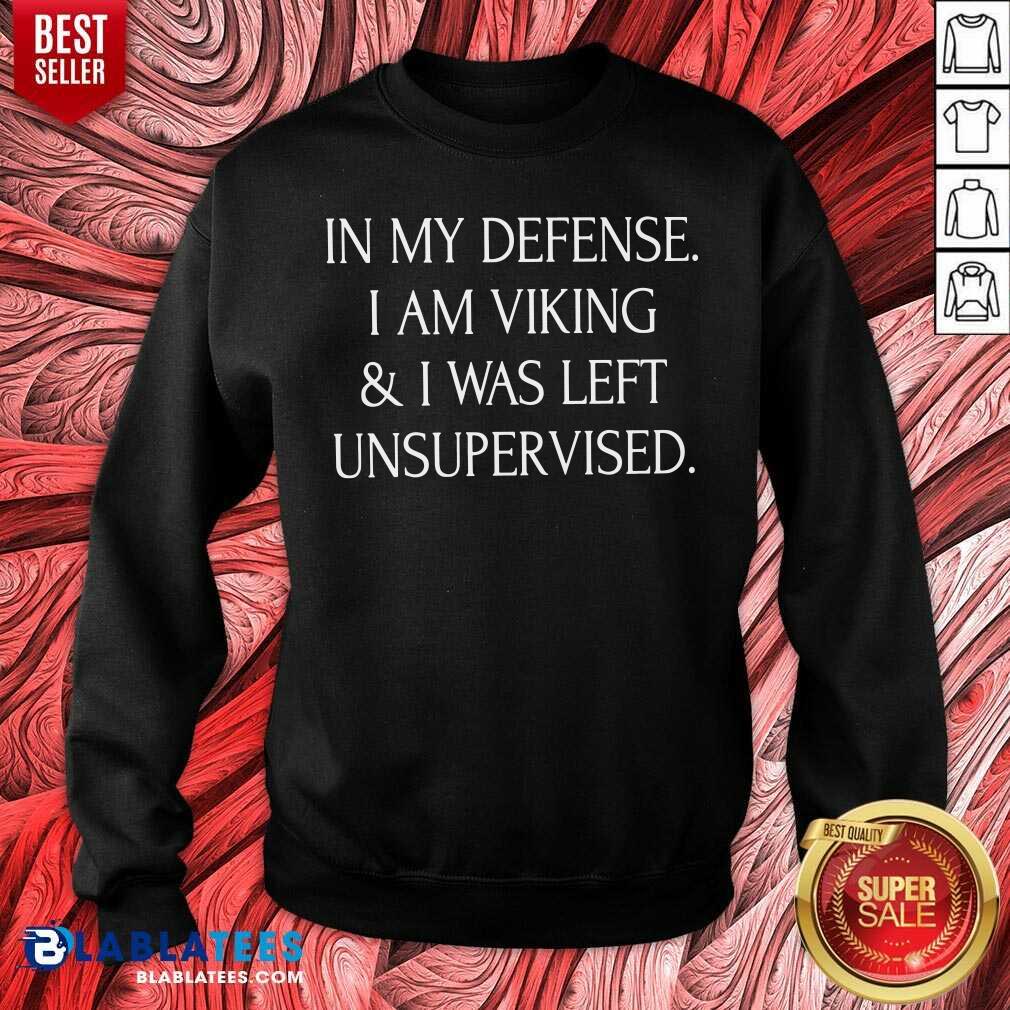 In My Defense I Am A Viking And I Was Left Unsupervised Shirt