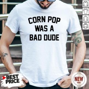Corn Pop Was A Bad Dude Shirt