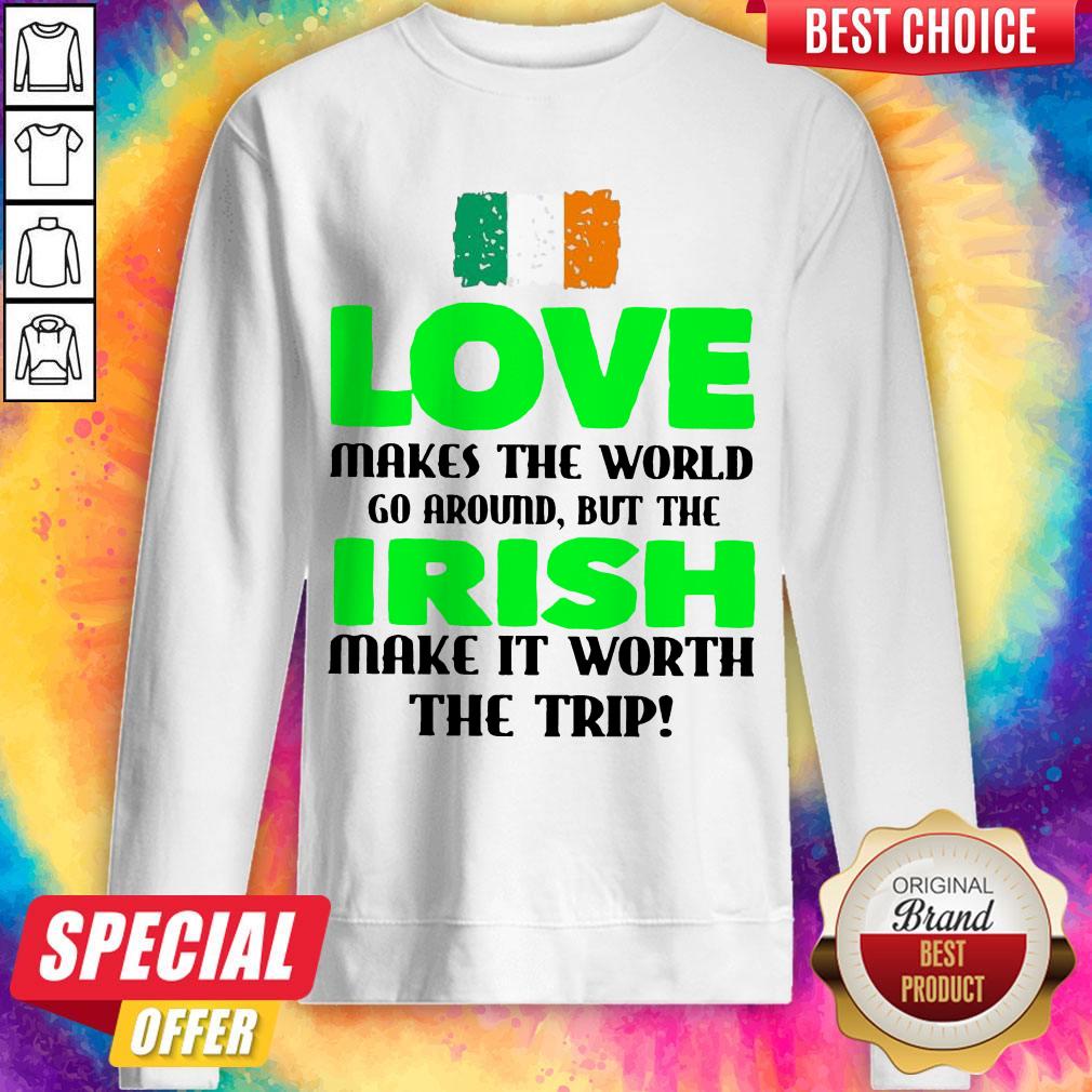 ireland-flag-love-makes-the-world-go-around-but-irish-make-it-worth-the-trip-sweatshirt.jpg