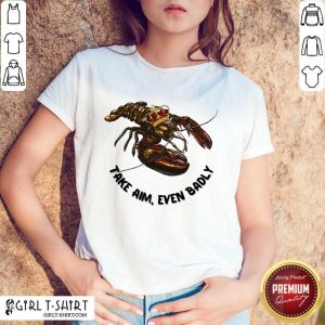 Lobster Take Aim Even Badly Shirt