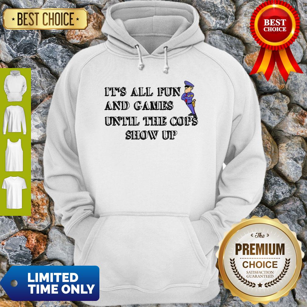 It’s All Fun And Games Until The Cops Show Up Shirt