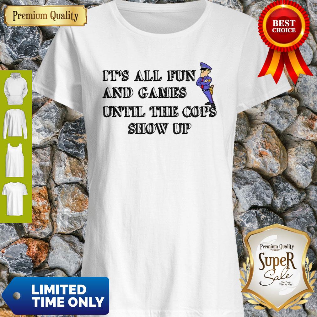 It’s All Fun And Games Until The Cops Show Up Shirt