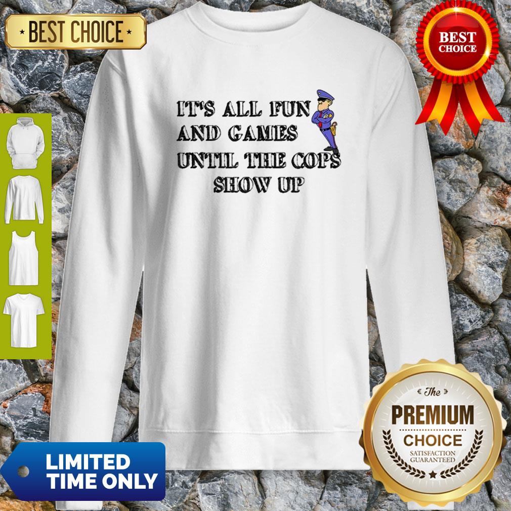 It’s All Fun And Games Until The Cops Show Up Shirt