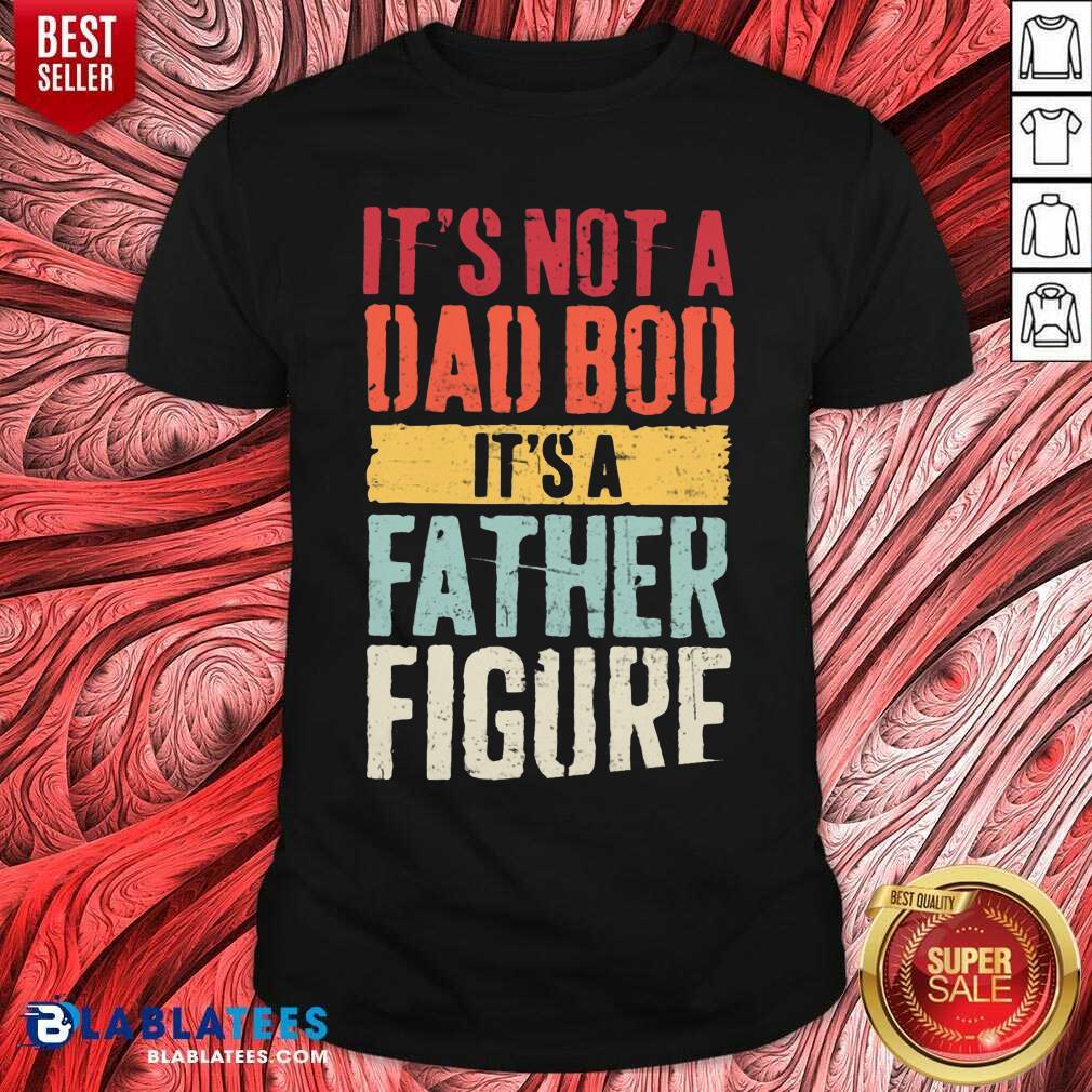 It'S Not A Dad Bod It'S A Father Figure Shirt