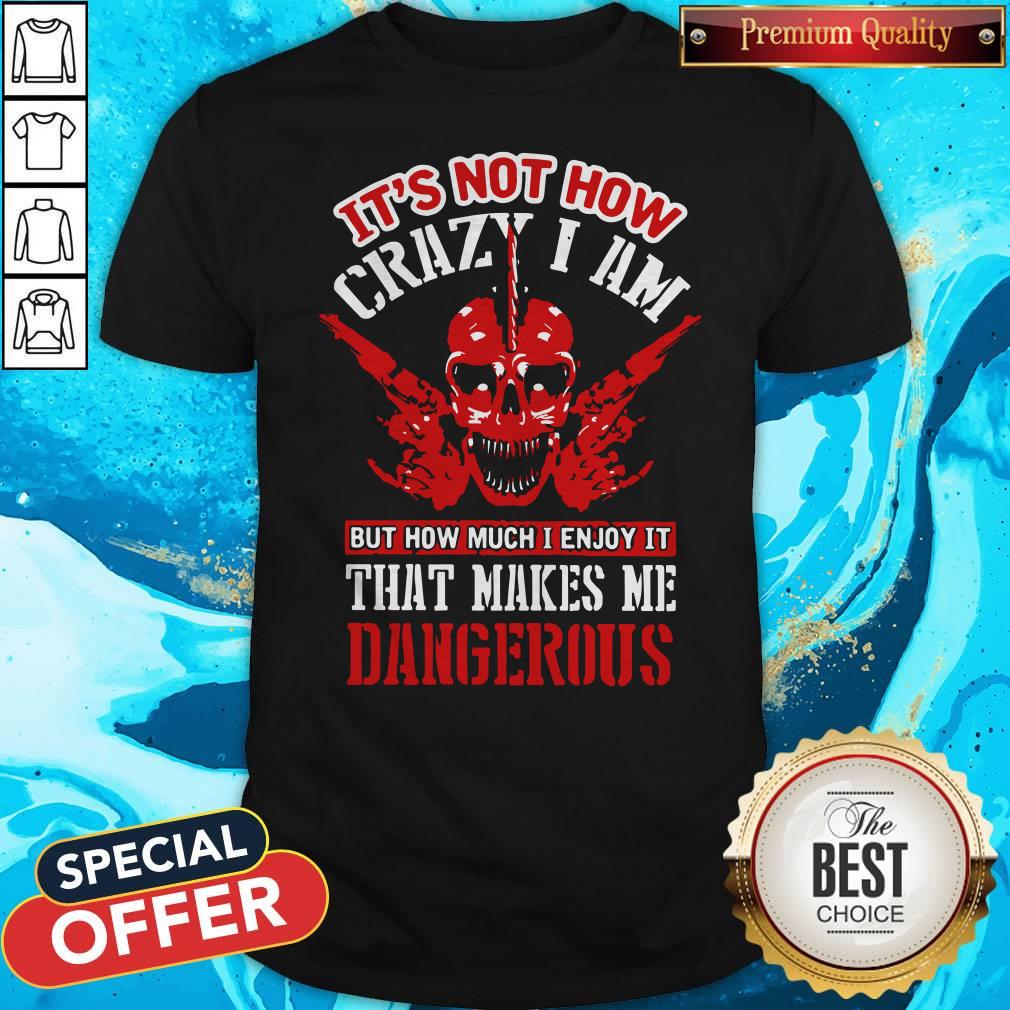 It's Not How Crazy I Am But How Much I Enjoy It That Makes Me Dangerous Shirt
