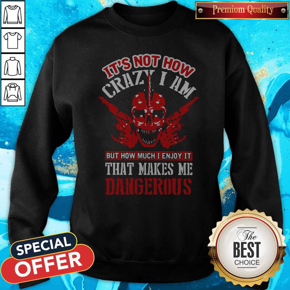 It's Not How Crazy I Am But How Much I Enjoy It That Makes Me Dangerous Shirt