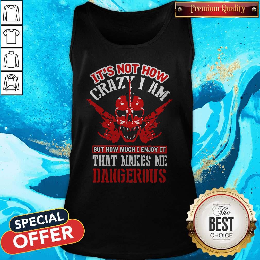It's Not How Crazy I Am But How Much I Enjoy It That Makes Me Dangerous Shirt