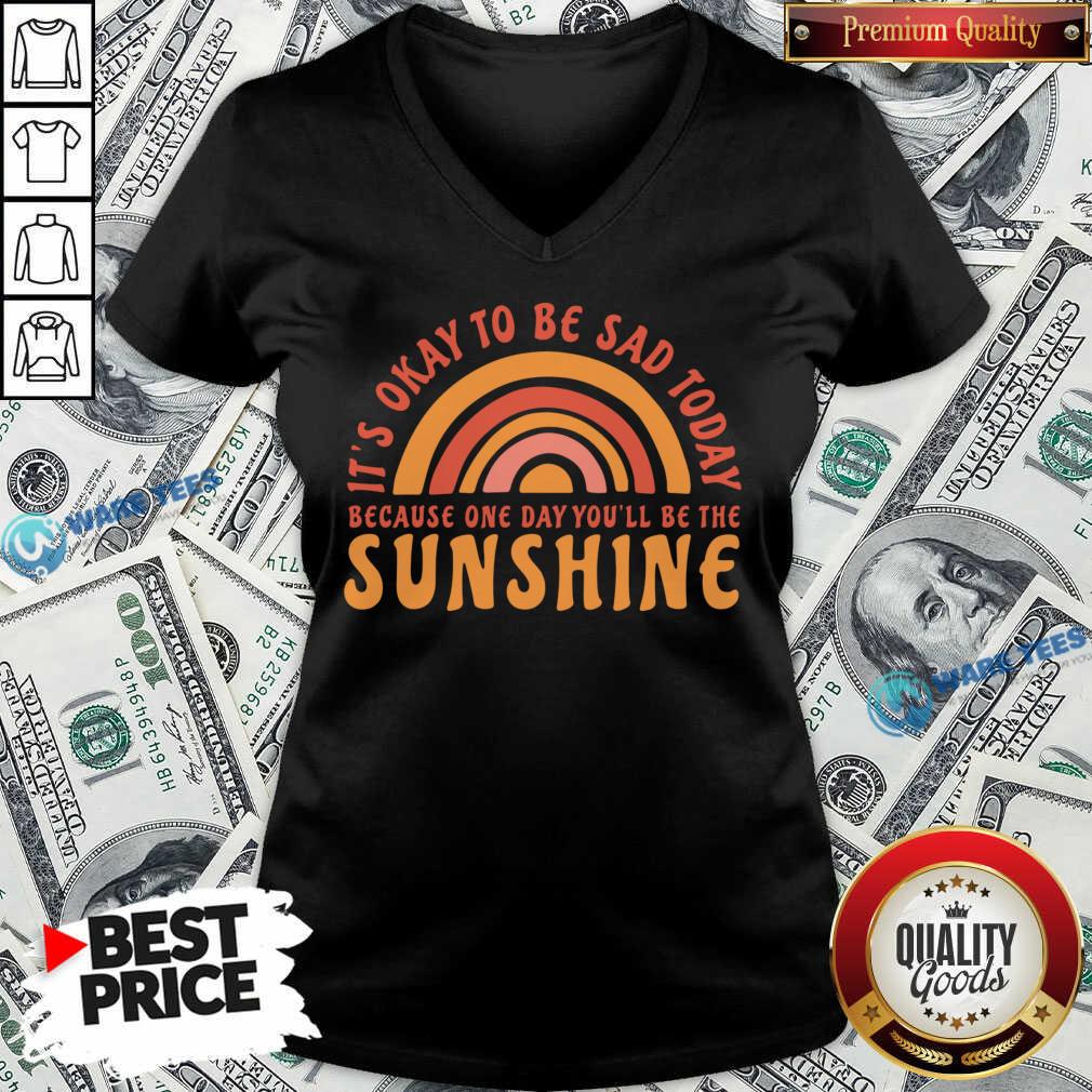 It's Okay To Be Sad Today Because One Day You'll Be The Sunshine Shirt