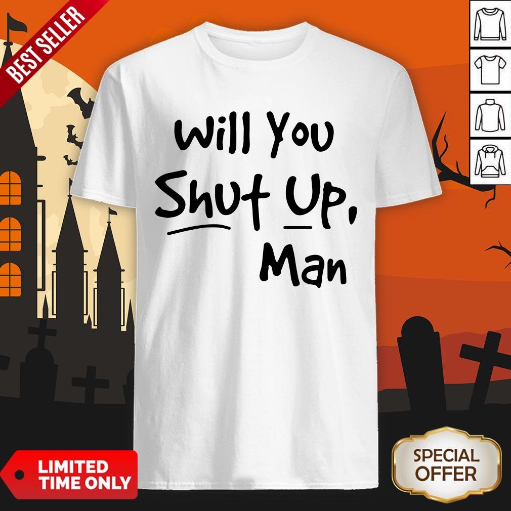 Will You Shut Up Man Shirt