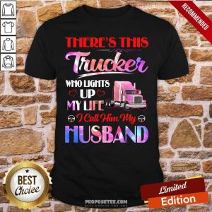 Funny There’s This Trucker Who Lights Up My Life I Call Him My Husband Shirt