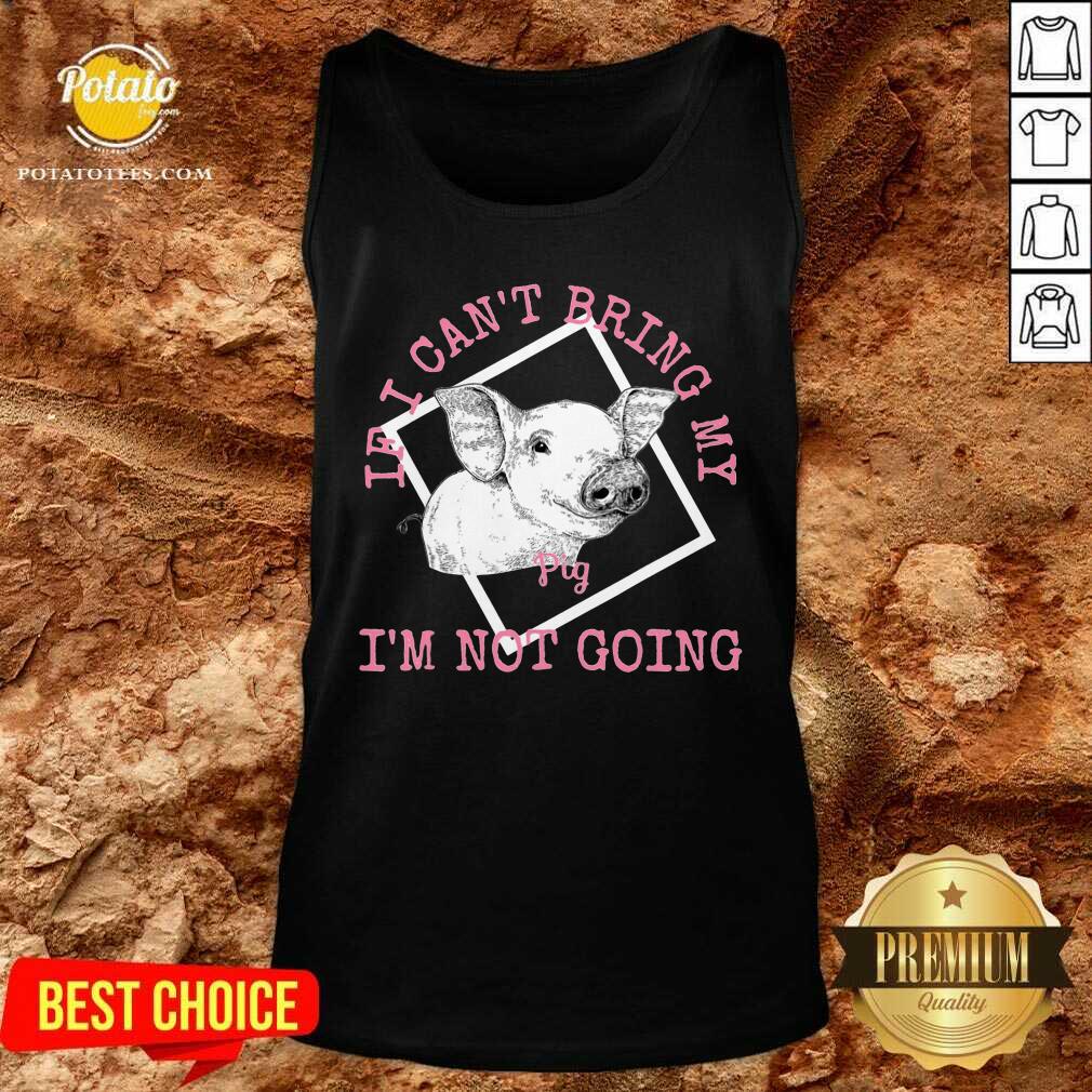 If I Can'T Bring My Pig I'M Not Going Shirt