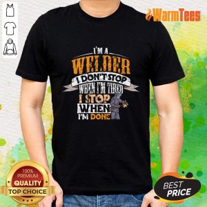 I'm Welder I Don't Stop When I'm Tired Stop When I'm Done Shirt