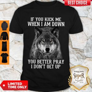Good If You Kick Me When I Am Down You Better Pray I Don’t Get Up Version Wolf Shirt