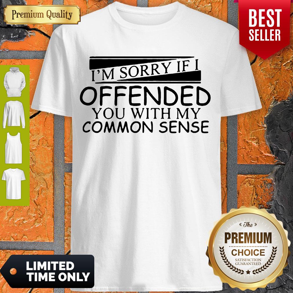 I'm Sorry If I Offended You With My Common Sense Shirt