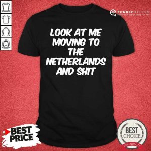 Look At Me Moving To The Netherlands And Shit Shirt
