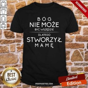 Bog Nie Moze Byc Wszedzie Dlatego Stworzyl Mame Shirt