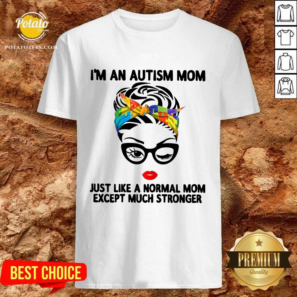 Happy I’m An Autism Mom Just Like A Normal Mom Except Much Stronger Shirt