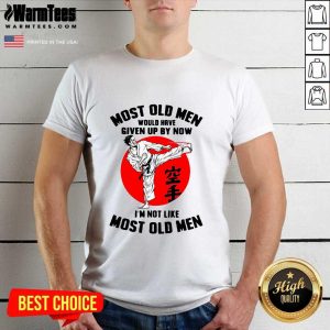 Hot Karate Most Old Men Would Have Given Up By Now I’m Not Like Most Old Men Shirt