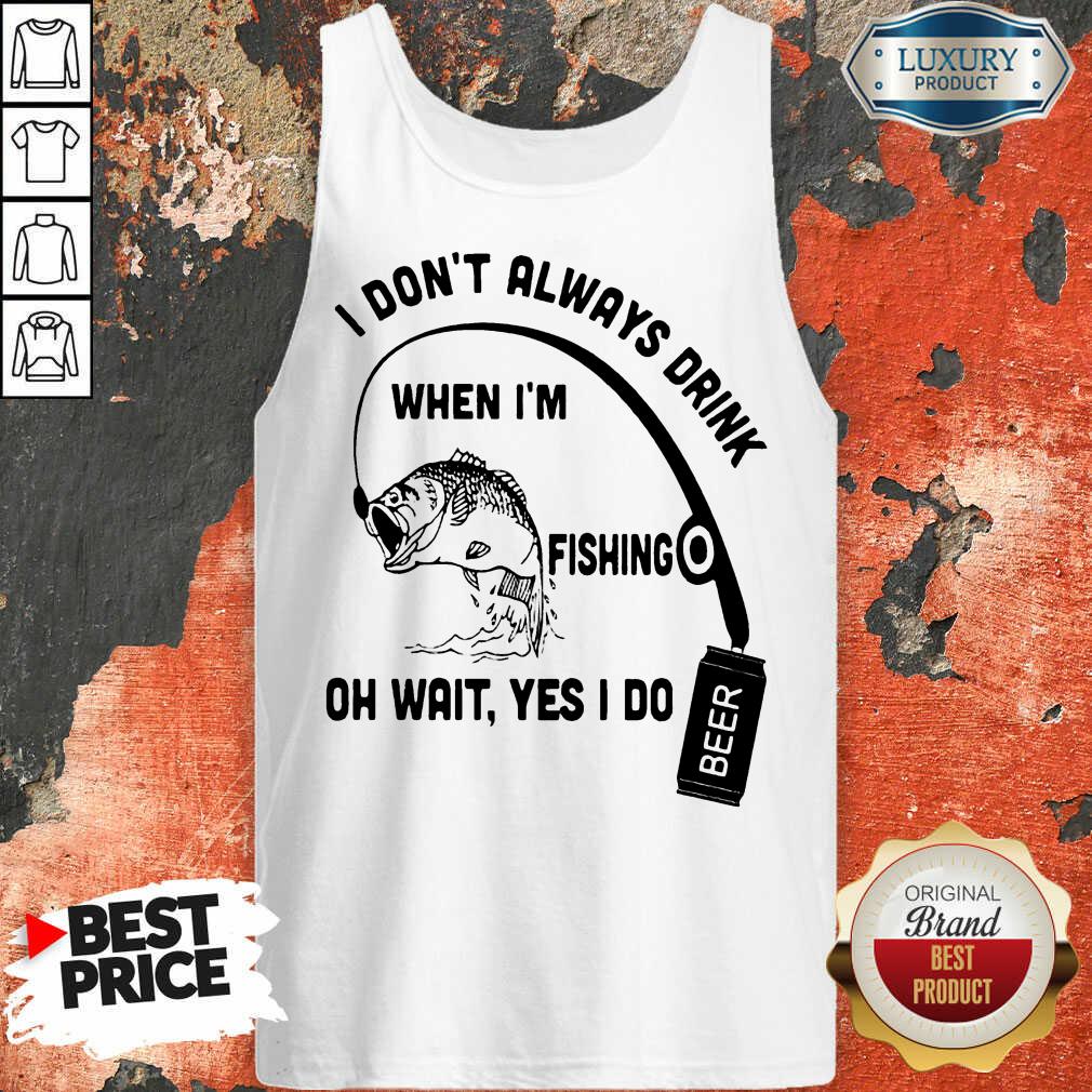 Jealous I Dont Always Drink When Im Fishing 7 Oh Wait Yes I Do Beer Shirt