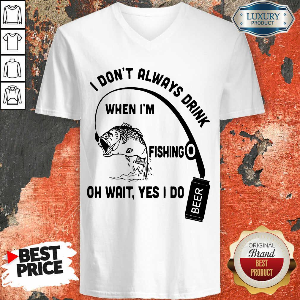 Jealous I Dont Always Drink When Im Fishing 7 Oh Wait Yes I Do Beer Shirt