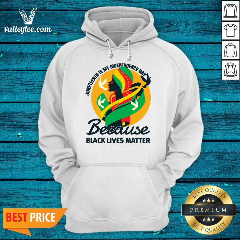 Juneteenth Is My Independence Day Because Black Lives Matter Shirt