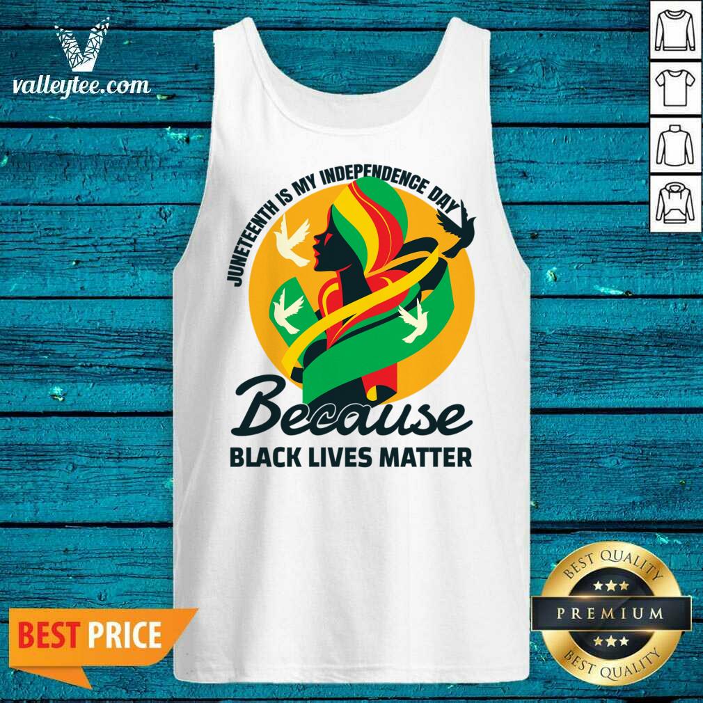 Juneteenth Is My Independence Day Because Black Lives Matter Shirt