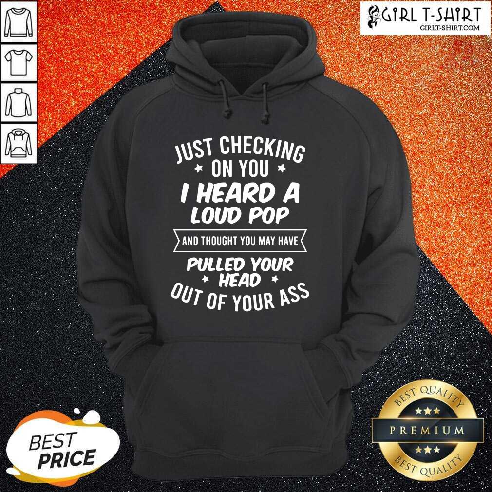just-checking-on-you-i-heard-a-loud-pop-and-thought-you-may-have-pulhoodie.jpg