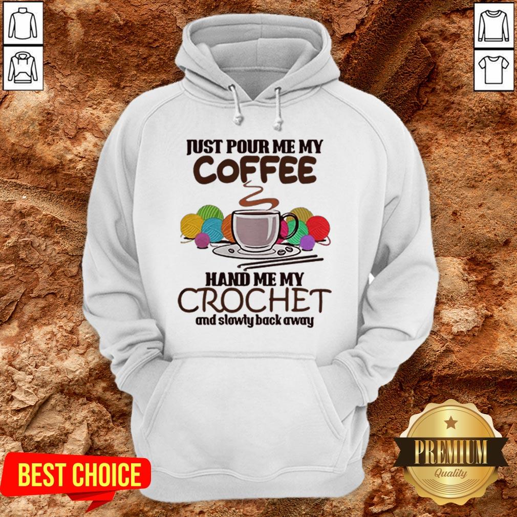Just Pour Me My Coffee Hand Me My Crochet And Slowly Back Away Shirt