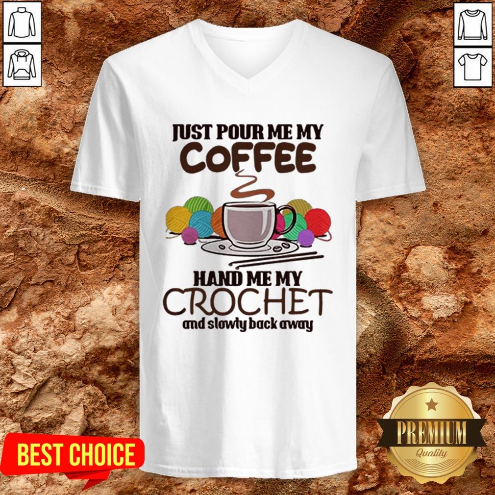 Just Pour Me My Coffee Hand Me My Crochet And Slowly Back Away Shirt