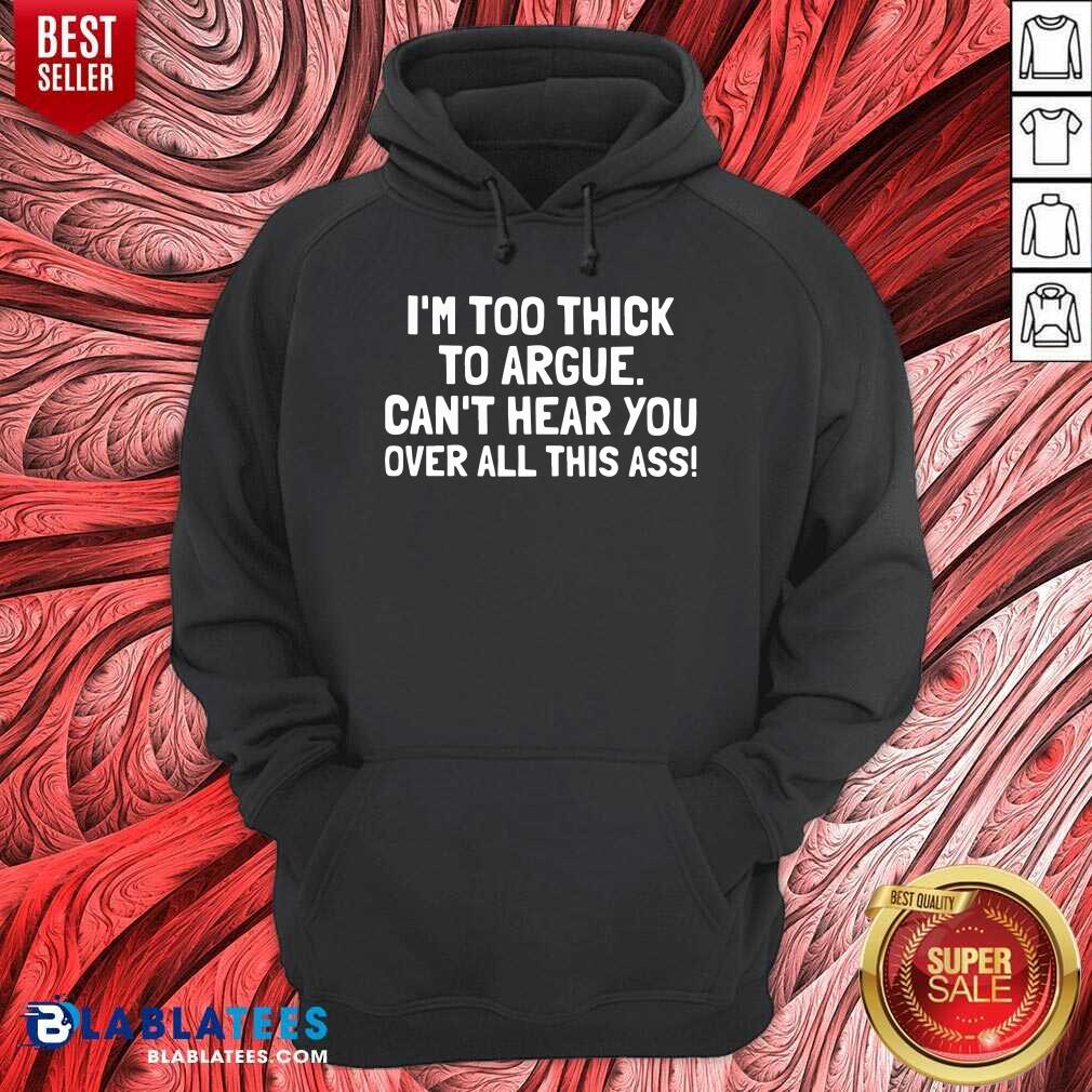 Just Too Thick To Argue Can'T Hear You Over All This Ass Shirt