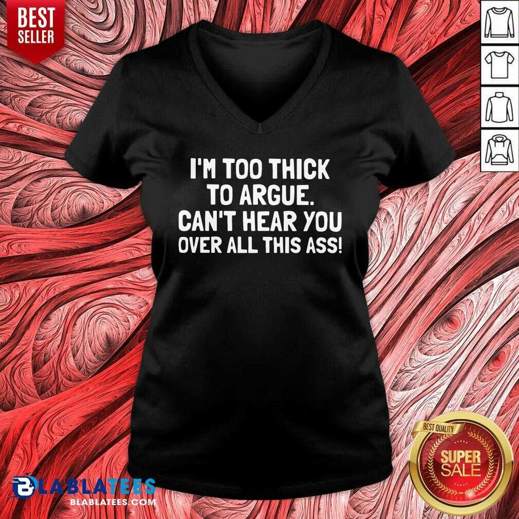 Just Too Thick To Argue Can'T Hear You Over All This Ass Shirt