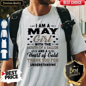 Funny I Am An May Girl With The Mouth Of A Sailor And A Heart Of Gold Thank You For Understanding Shirt
