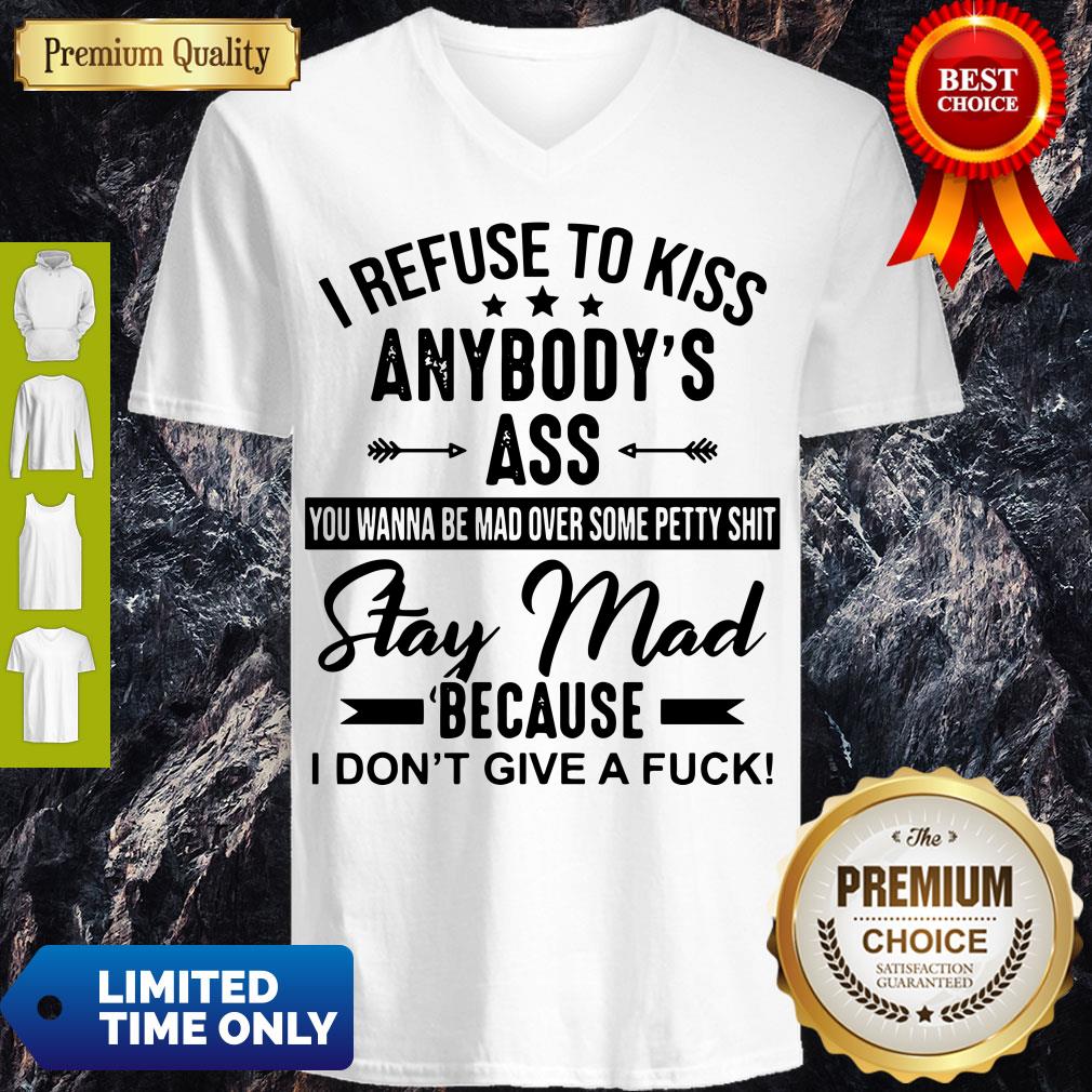 Good I Refuse To Kiss Anybody Ass Stay Mad Because I Don't Give A Fuck Shirt