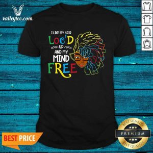 Happy Girl I Like My Hair Locd Up And My Mind Free Shirt