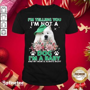 Cool Samoyed Dog I’m Telling You I’m Not A Dog I’m A Baby And My Mom Is Always Right Shirt