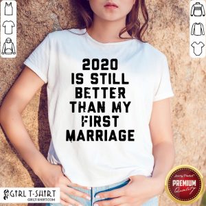 Official 2020 Is Still Better Than My First Marriage Shirt