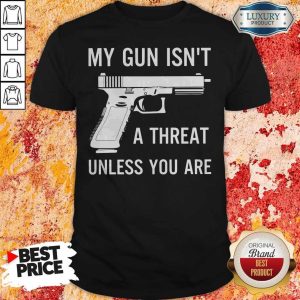 Pretty My Gun Isnt A Threat Unless You Are Shirt